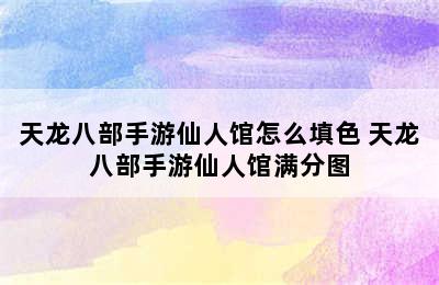 天龙八部手游仙人馆怎么填色 天龙八部手游仙人馆满分图